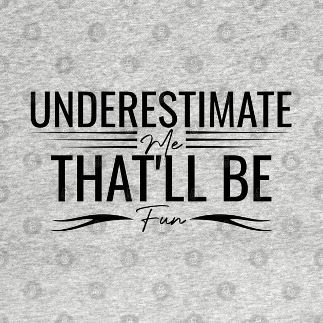 humorous Underestimate Me That'll Be Fun positive cool wisdom confidence by greatnessprint